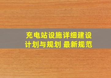 充电站设施详细建设计划与规划 最新规范